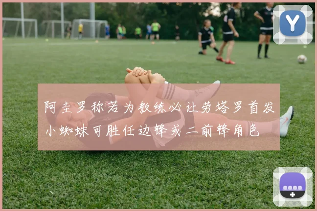 阿圭罗称若为教练必让劳塔罗首发小蜘蛛可胜任边锋或二前锋角色