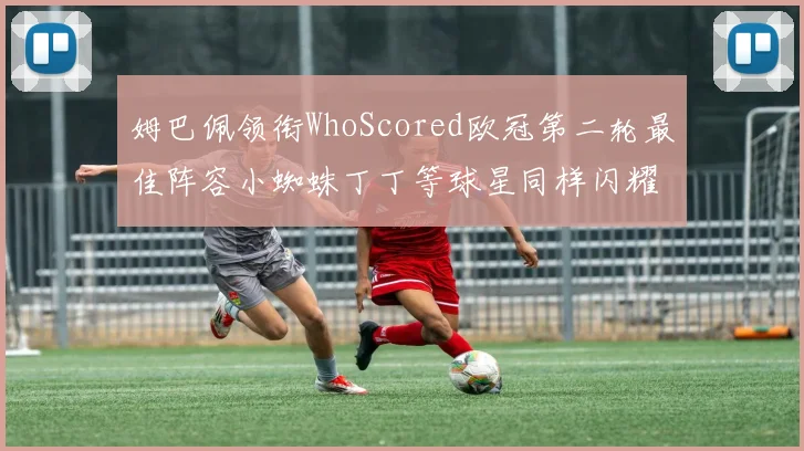 姆巴佩领衔WhoScored欧冠第二轮最佳阵容小蜘蛛丁丁等球星同样闪耀