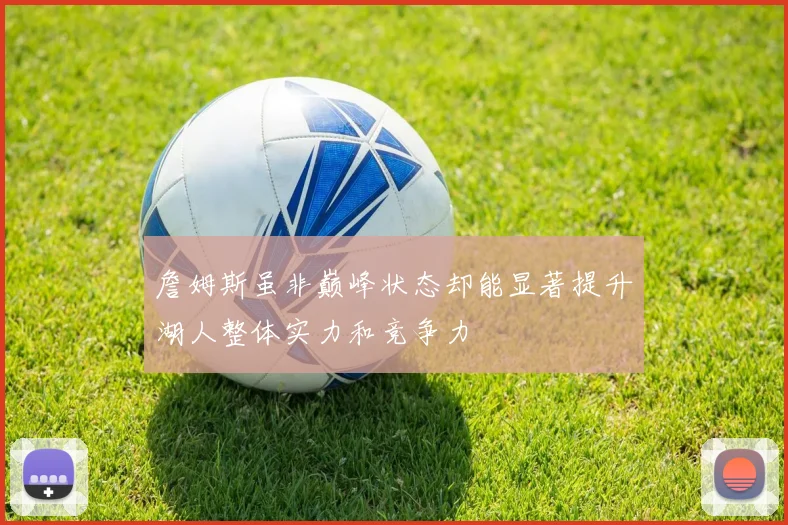 詹姆斯虽非巅峰状态却能显著提升湖人整体实力和竞争力
