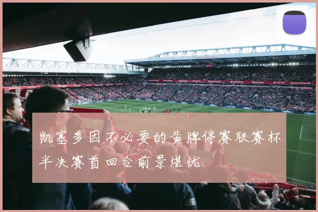 凯塞多因不必要的黄牌停赛联赛杯半决赛首回合前景堪忧