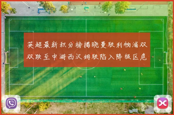 英超最新积分榜揭晓曼联利物浦双双跌至中游西汉姆联陷入降级区危机
