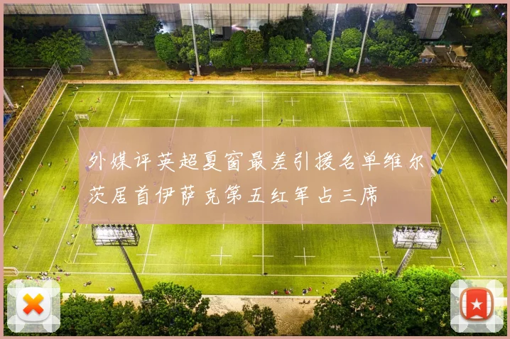 外媒评英超夏窗最差引援名单维尔茨居首伊萨克第五红军占三席