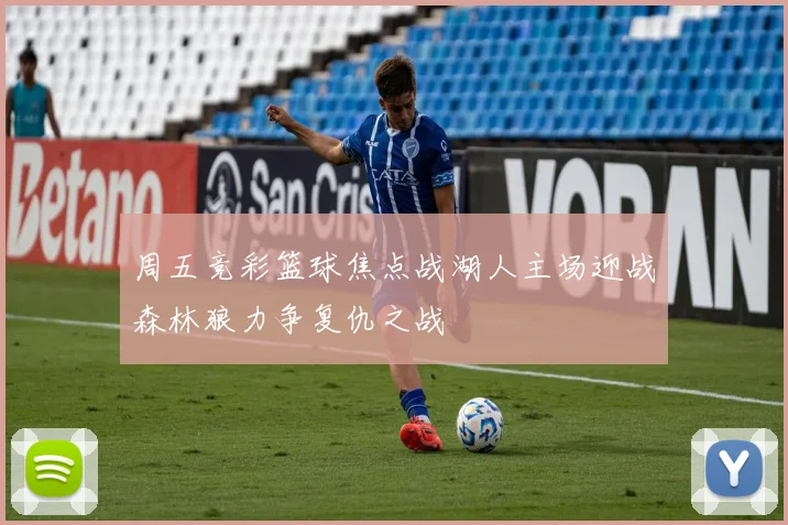 周五竞彩篮球焦点战湖人主场迎战森林狼力争复仇之战