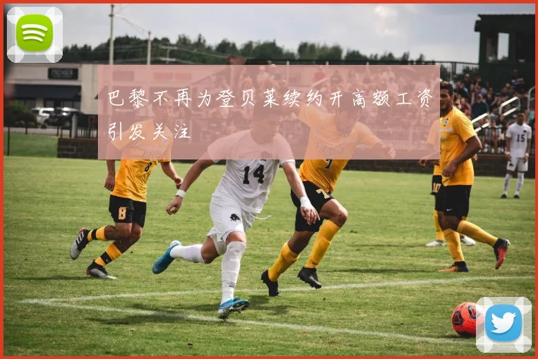 巴黎不再为登贝莱续约开高额工资引发关注