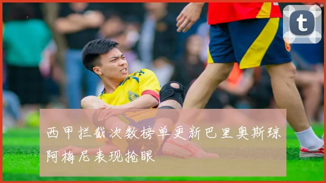 西甲拦截次数榜单更新巴里奥斯琼阿梅尼表现抢眼