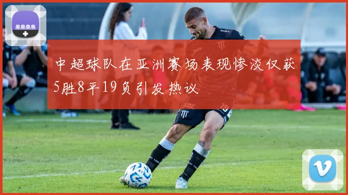 中超球队在亚洲赛场表现惨淡仅获5胜8平19负引发热议