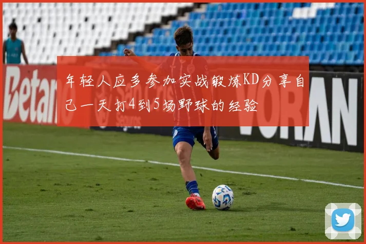 年轻人应多参加实战锻炼KD分享自己一天打4到5场野球的经验