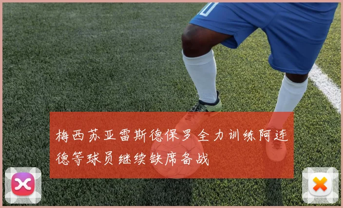 梅西苏亚雷斯德保罗全力训练阿连德等球员继续缺席备战
