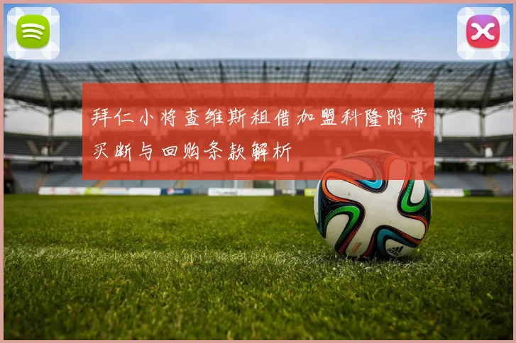 拜仁小将查维斯租借加盟科隆附带买断与回购条款解析