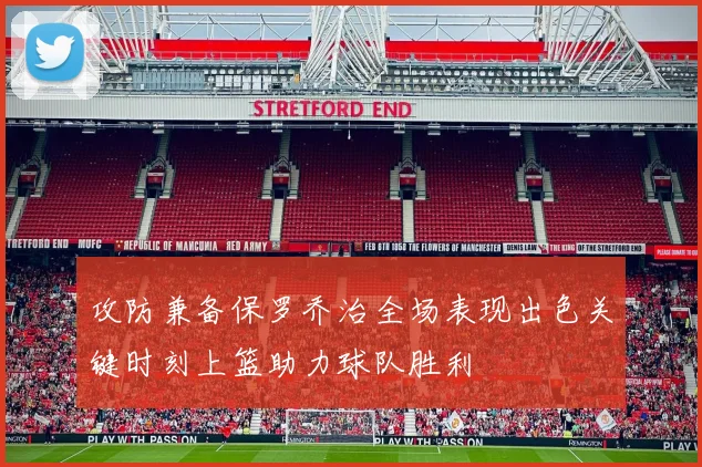 攻防兼备保罗乔治全场表现出色关键时刻上篮助力球队胜利