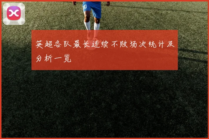 英超各队最长连续不败场次统计及分析一览