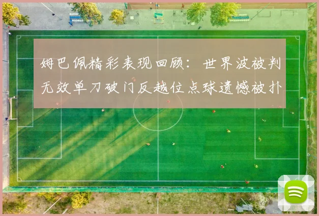 姆巴佩精彩表现回顾:世界波被判无效单刀破门反越位点球遗憾被扑救