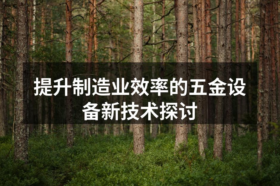 提升制造业效率的五金设备新技术探讨