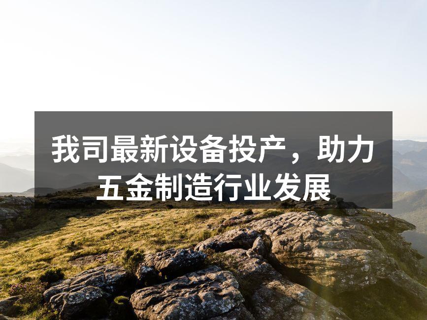 我司最新设备投产，助力五金制造行业发展