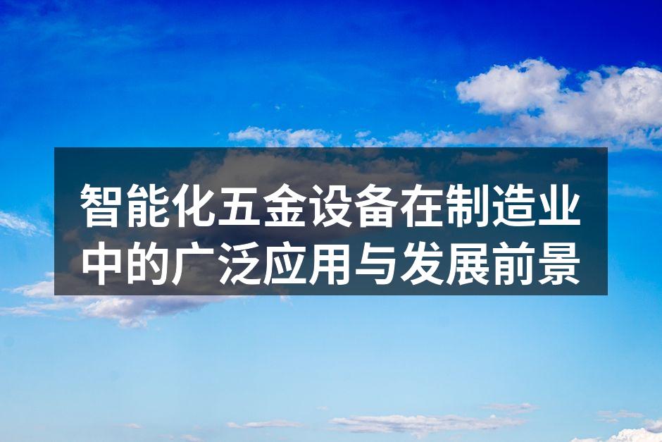 智能化五金设备在制造业中的广泛应用与发展前景