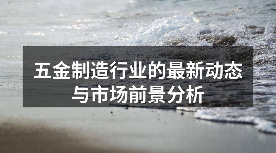 五金制造行业的最新动态与市场前景分析