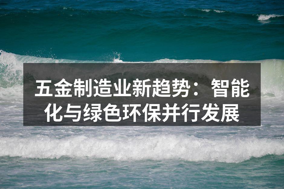 五金制造业新趋势：智能化与绿色环保并行发展